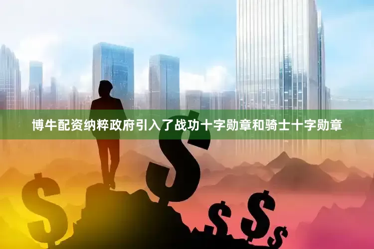 博牛配资纳粹政府引入了战功十字勋章和骑士十字勋章