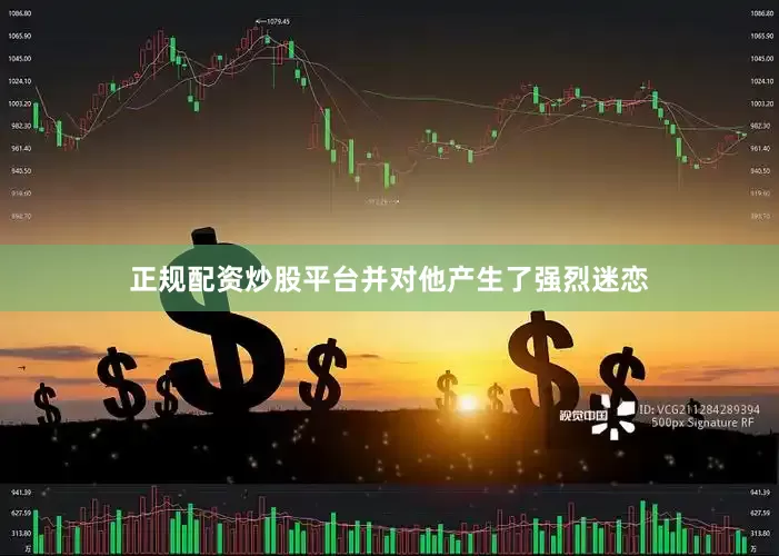 正规配资炒股平台并对他产生了强烈迷恋