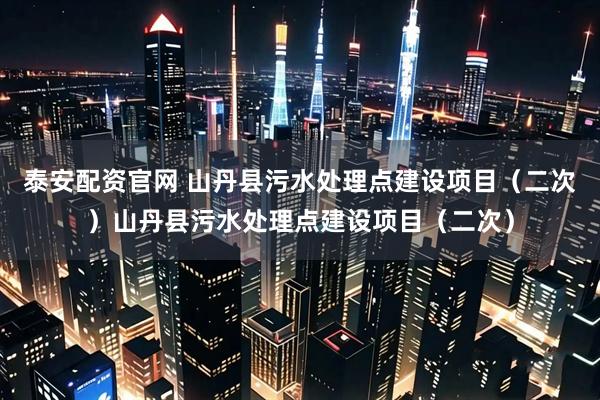 泰安配资官网 山丹县污水处理点建设项目（二次）山丹县污水处理点建设项目（二次）