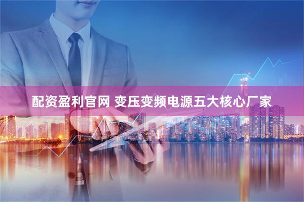 配资盈利官网 变压变频电源五大核心厂家