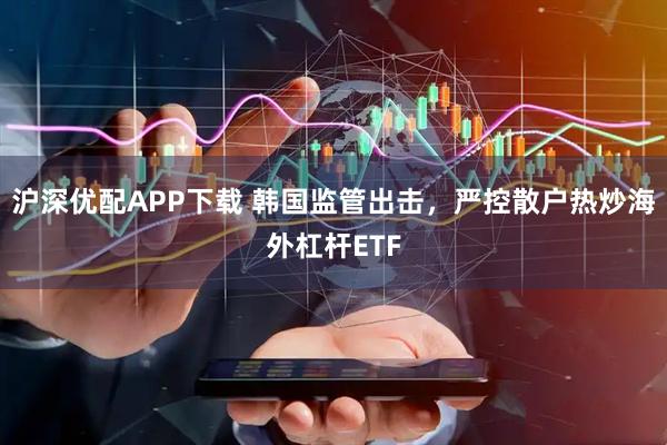 沪深优配APP下载 韩国监管出击,严控散户热炒海外杠杆ETF