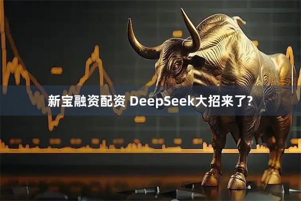 新宝融资配资 DeepSeek大招来了?