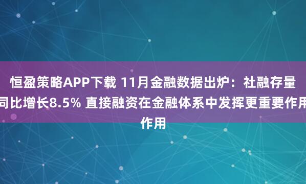 恒盈策略APP下载 11月金融数据出炉：社融存量同比增长8.5% 直接融资在金融体系中发挥更重要作用