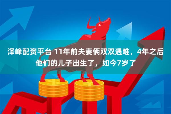 泽峰配资平台 11年前夫妻俩双双遇难，4年之后他们的儿子出生了，如今7岁了