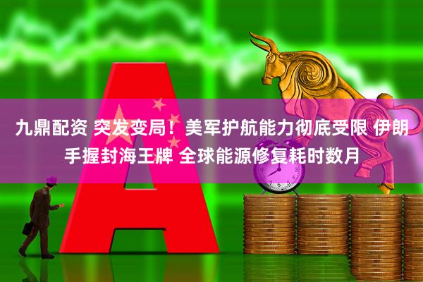 九鼎配资 突发变局！美军护航能力彻底受限 伊朗手握封海王牌 全球能源修复耗时数月